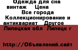 Одежда для сна (винтаж) › Цена ­ 1 200 - Все города Коллекционирование и антиквариат » Другое   . Липецкая обл.,Липецк г.